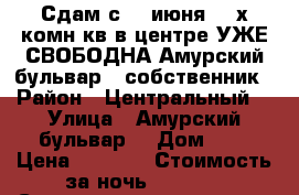 Сдам с 18 июня 2- х комн кв в центре УЖЕ СВОБОДНА Амурский бульвар 3 собственник › Район ­ Центральный  › Улица ­ Амурский бульвар  › Дом ­ 3 › Цена ­ 1 600 › Стоимость за ночь ­ 1 600 › Стоимость за час ­ 100 - Хабаровский край, Хабаровск г. Недвижимость » Квартиры аренда посуточно   